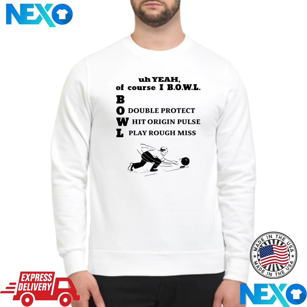 Uh Yeah Of Course Ibowl Double Protect Hit Origin Pulse Play Rough Miss Shirt Sweater
