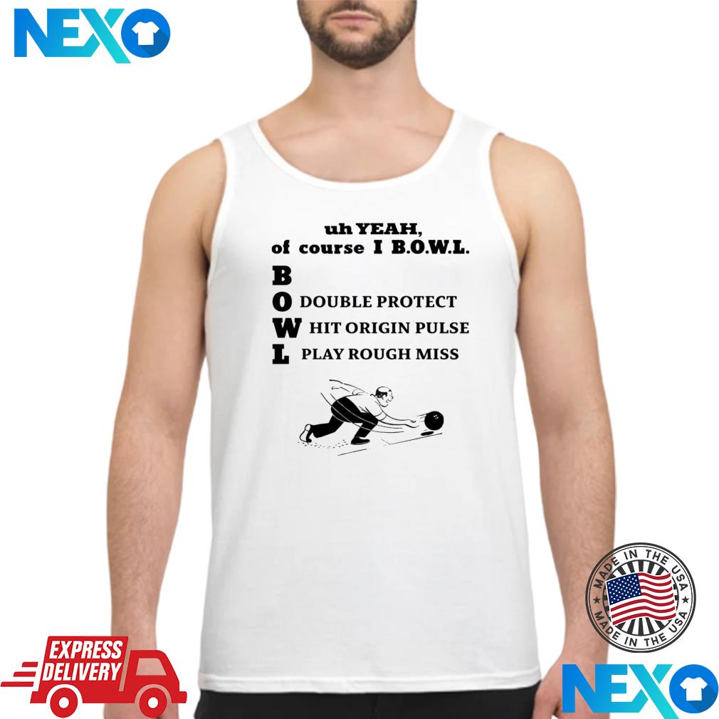 Uh Yeah Of Course Ibowl Double Protect Hit Origin Pulse Play Rough Miss Shirt Tank Top