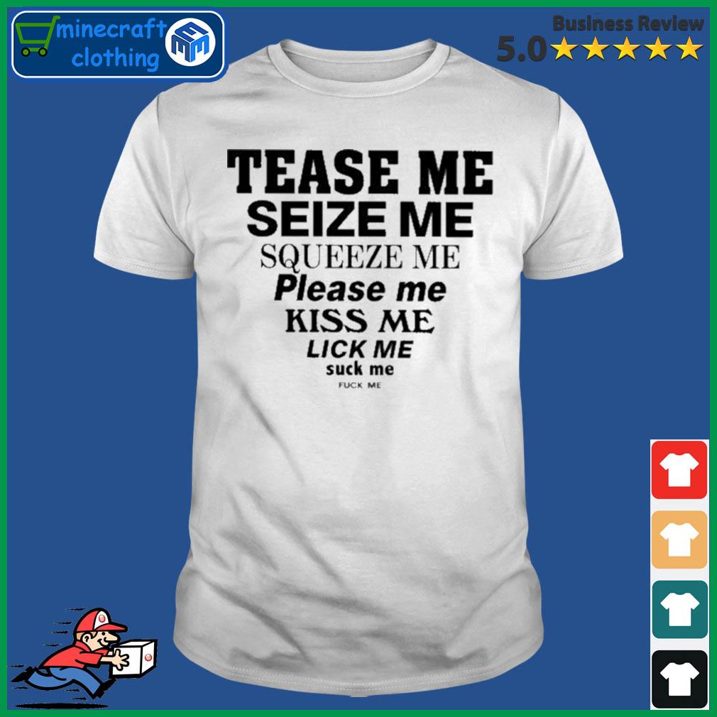 Tease Me Squeeze Me Squeeze Me Please Me Kiss Me Lick Me Suck Me Fuck Me  2022 Shirt, hoodie, sweater, long sleeve and tank top