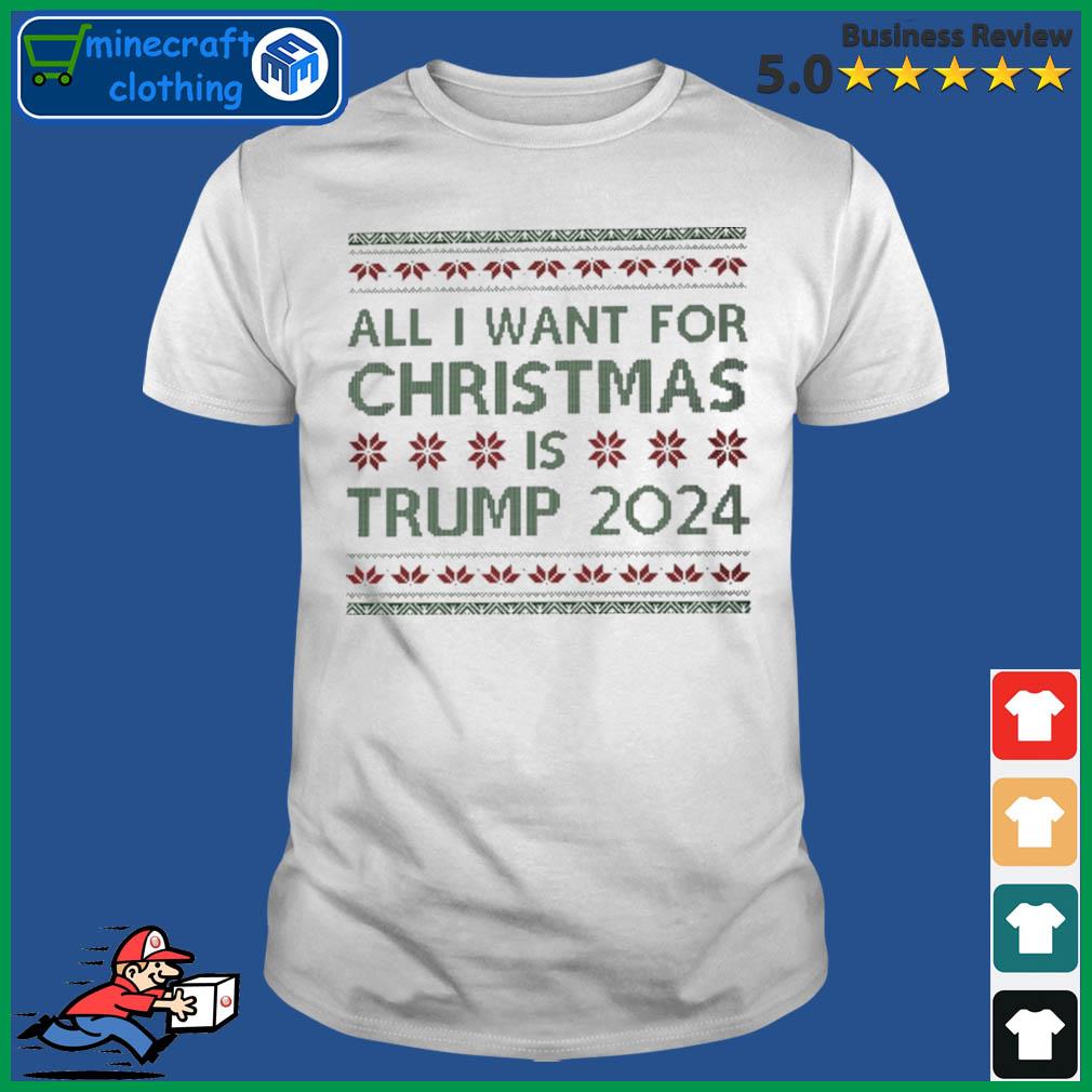 All I Want For Christmas Is Trump 2024 Christmas Ugly Shirt