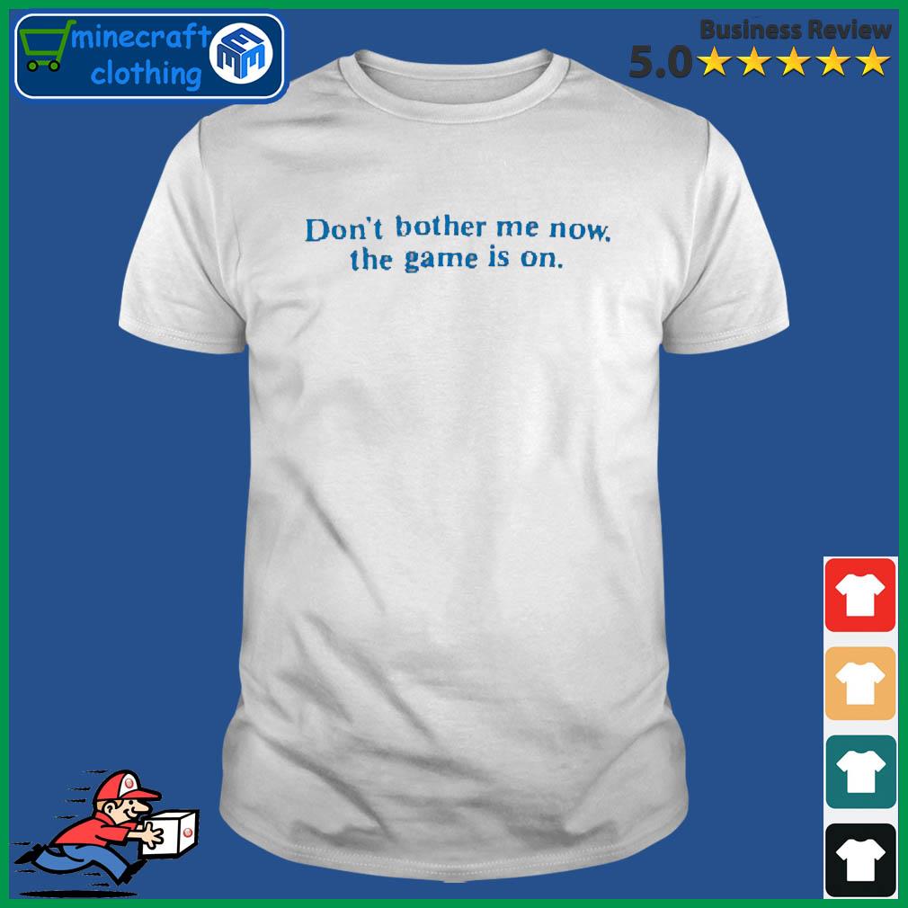 Don't Bother Me Now The Game Is On shirt