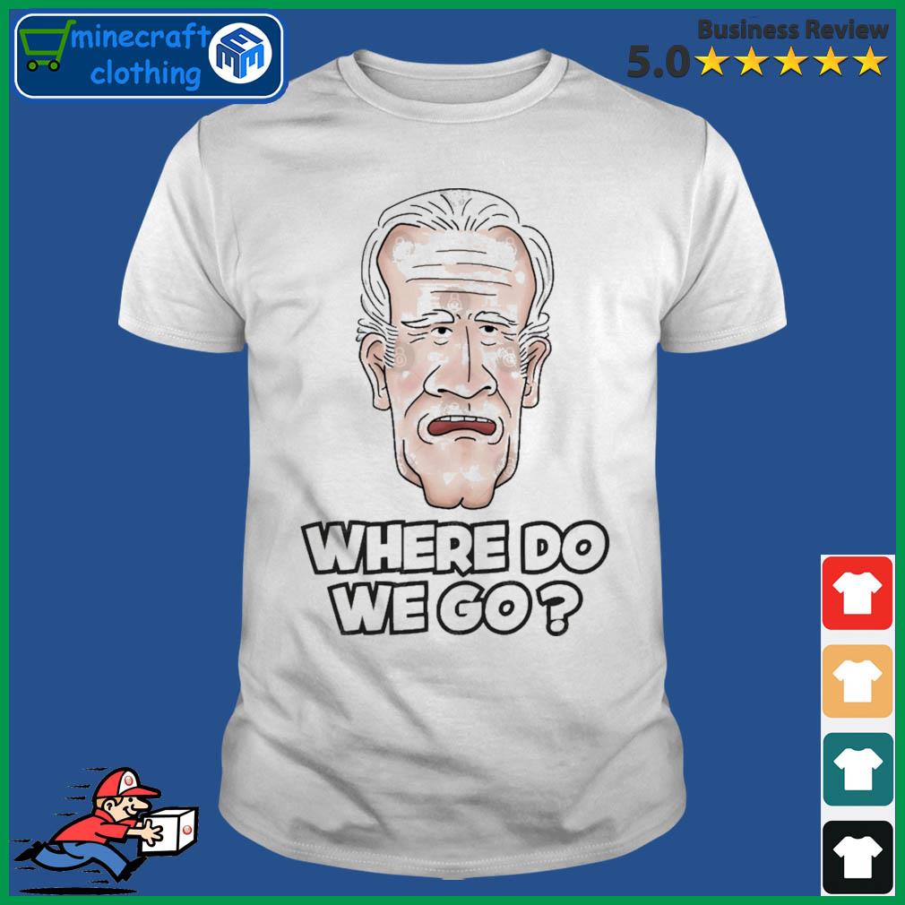 Joe Biden Where Do We Go T-Shirt