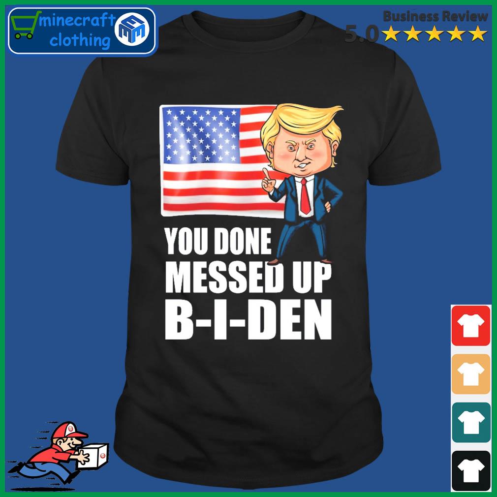 You Done Messed Up Biden - Funny Trump 2024 T-Shirt