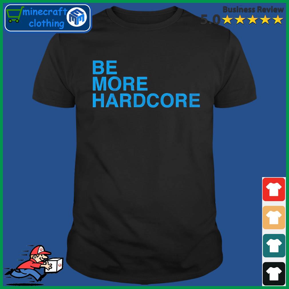 Be More Hardcore Shirt