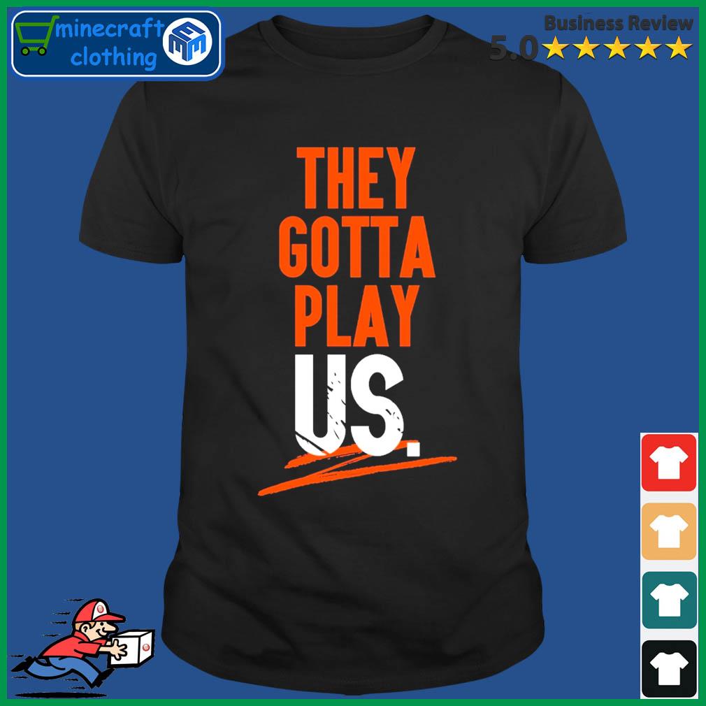 Bengals they gotta play us t-shirt, hoodie, sweater, long sleeve