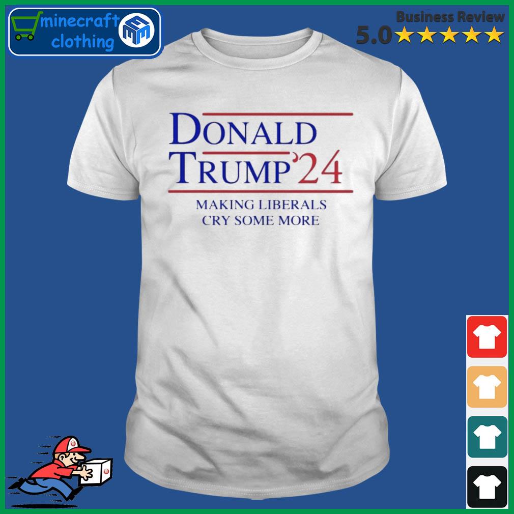 Donald Trump '24 Making Liberals Cry Some More Shirt