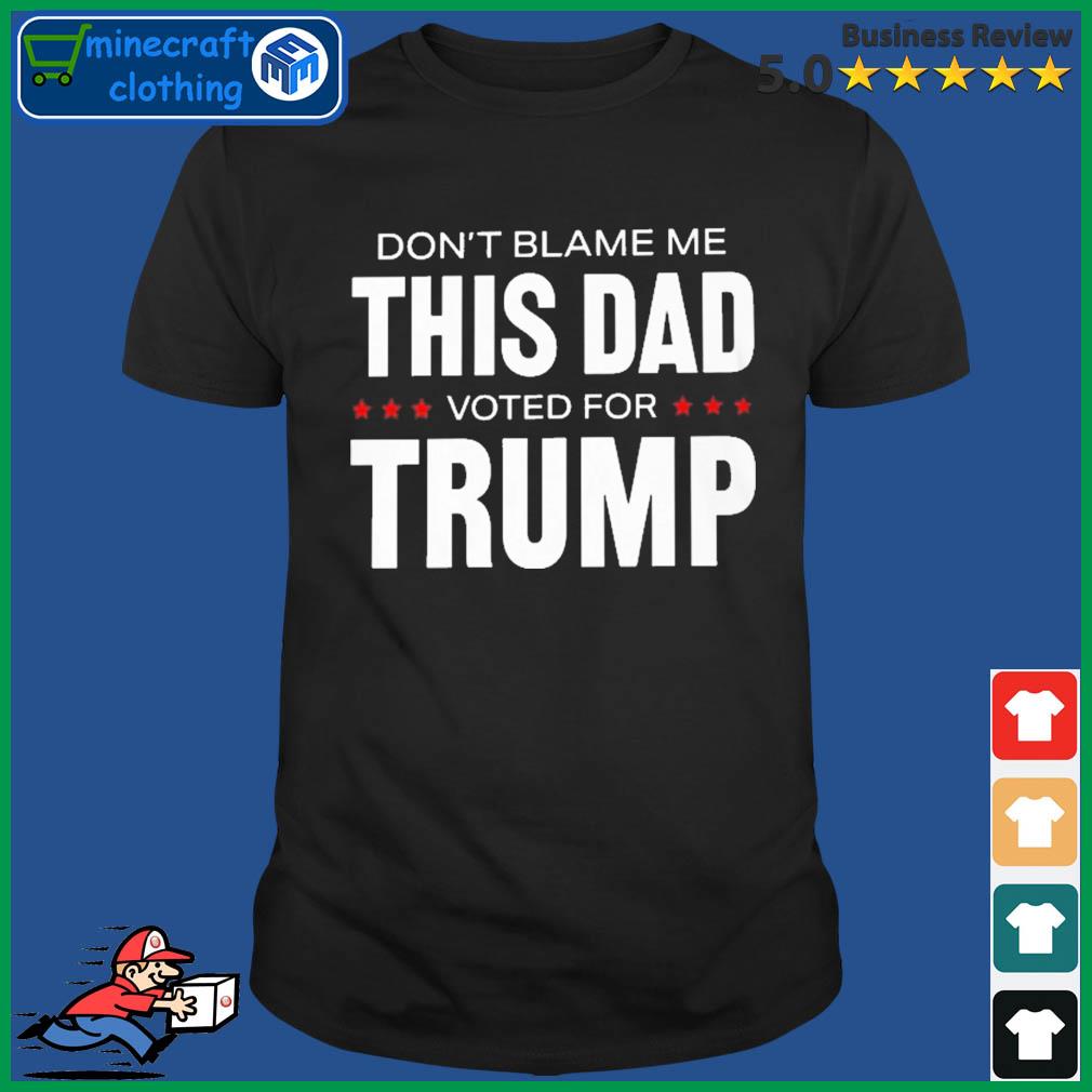 Don't Blame Me This Dad Voted For Trump T-shirt