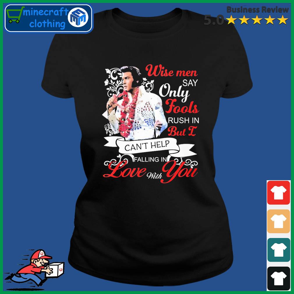 Elvis Presley Wise Men Say Only Fools Rush In But I Can’t Help Falling In Love With You Shirt Ladies Tee