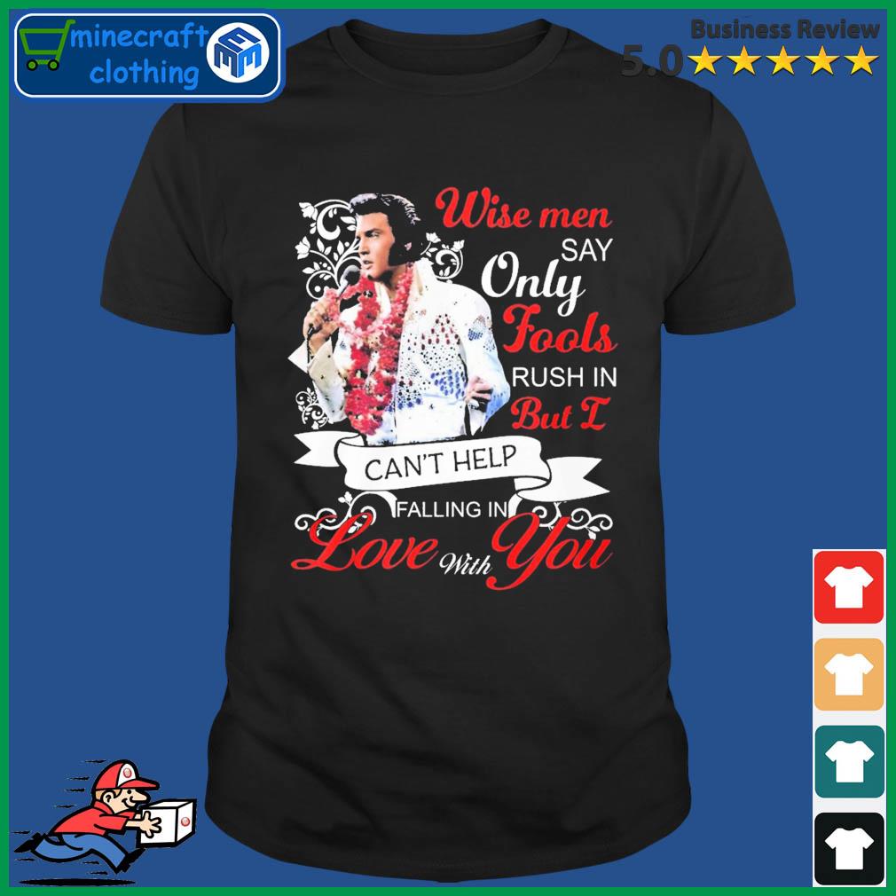 Elvis Presley Wise Men Say Only Fools Rush In But I Can’t Help Falling In Love With You Shirt
