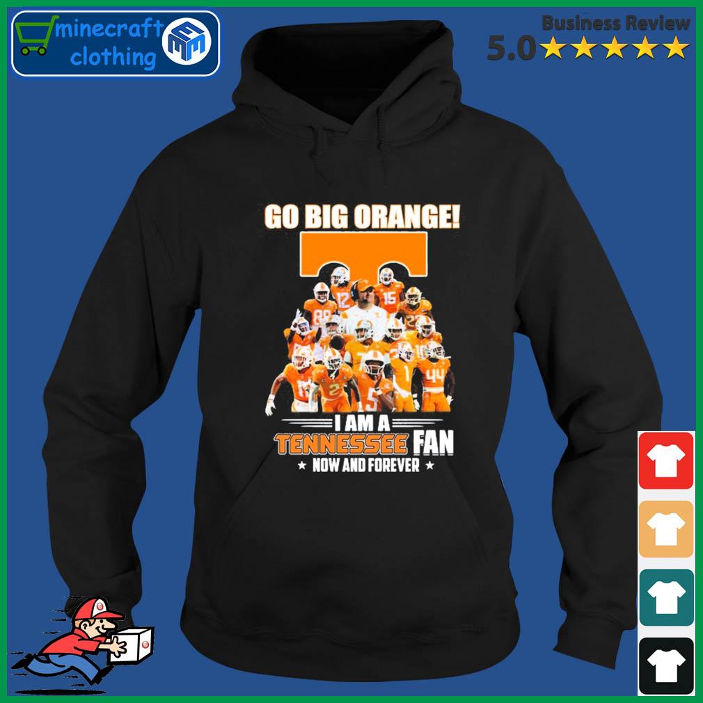 Go Big Orange I Am A Tennessee Fan Now And Forever Shirt Hoodie
