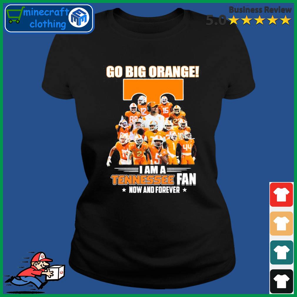 Go Big Orange I Am A Tennessee Fan Now And Forever Shirt Ladies Tee