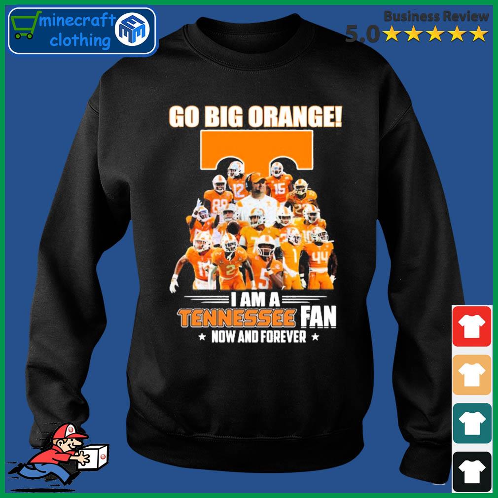 Go Big Orange I Am A Tennessee Fan Now And Forever Shirt Sweater