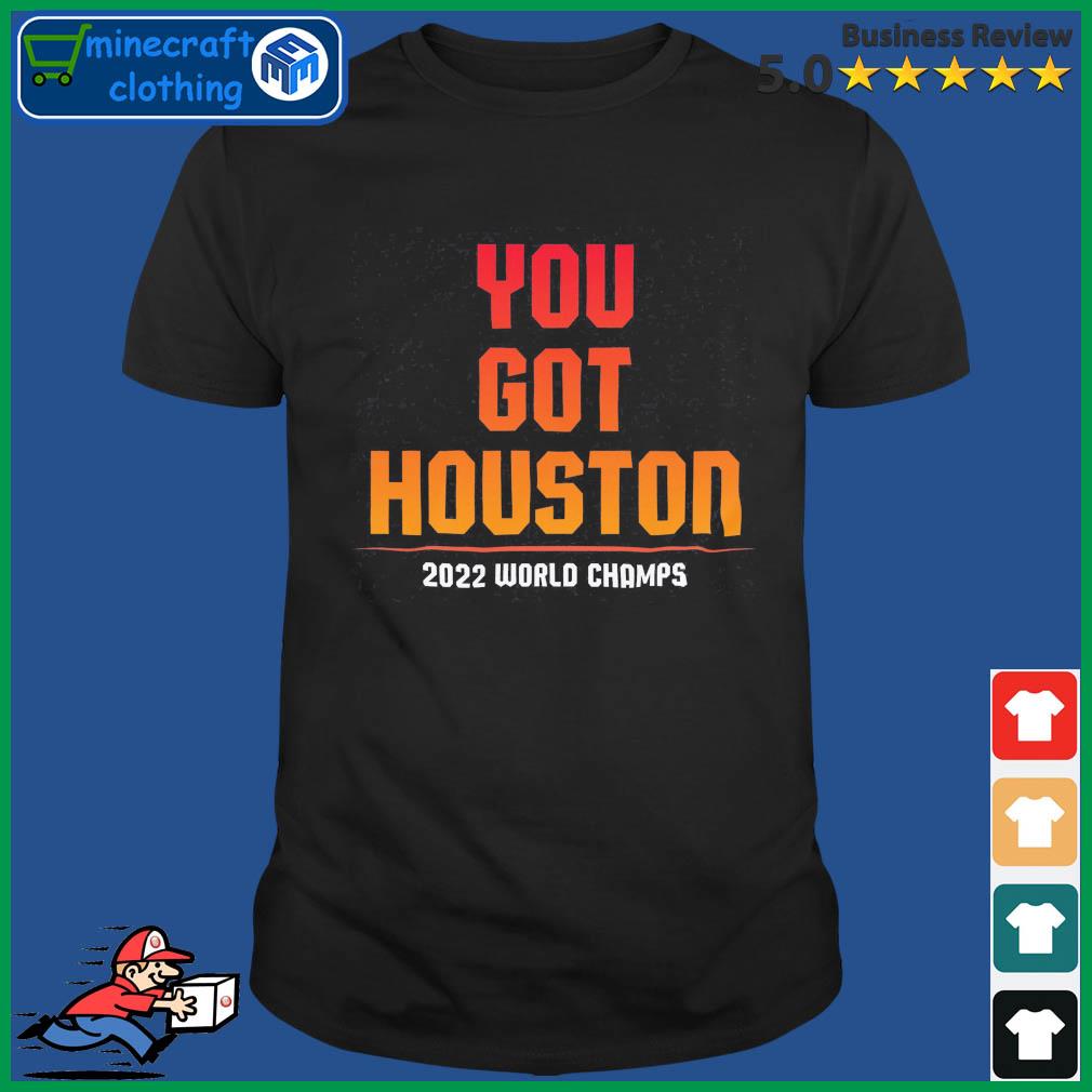 Houston Astros You Got Houston 2022 World Series Champions Shirt, hoodie,  sweater, long sleeve and tank top