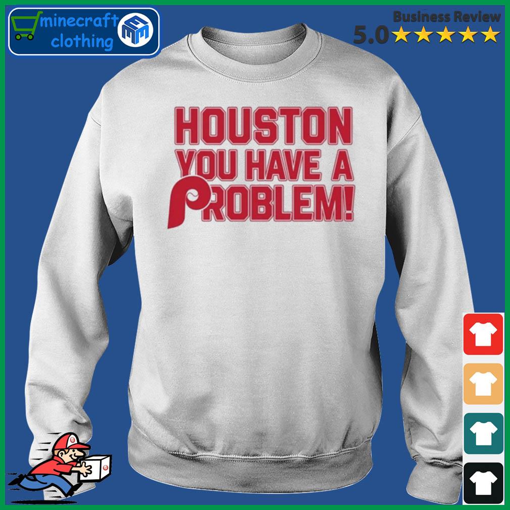 Official houston you have a problem Phillies shirt, hoodie, sweater, long  sleeve and tank top