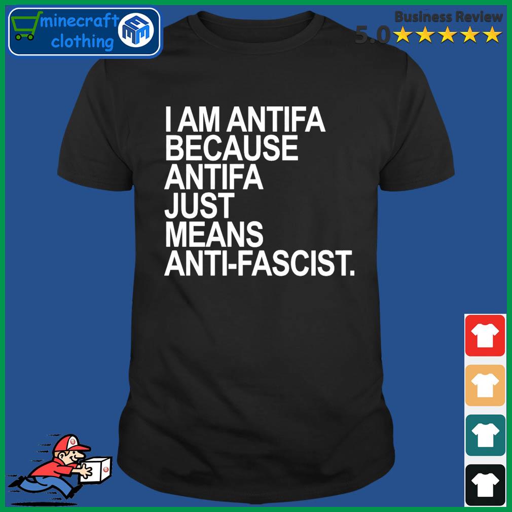 I Am Antifa Be Cause Antifa Just Means Anti-fascist Shirt