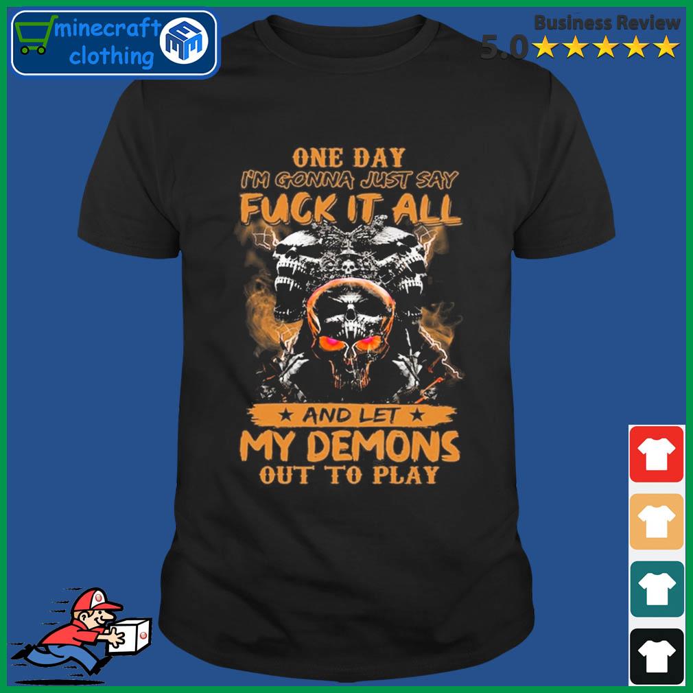 One Day I Am Gonna Just Say Fuck It All And Let My Demons Out To Play Shirt