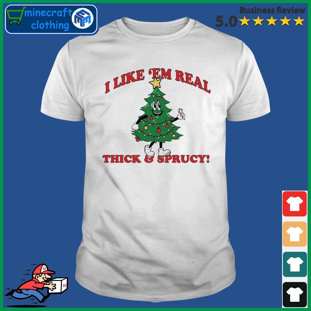 The Thick And Sprucy I Like 'Em Real Christmas Shirt