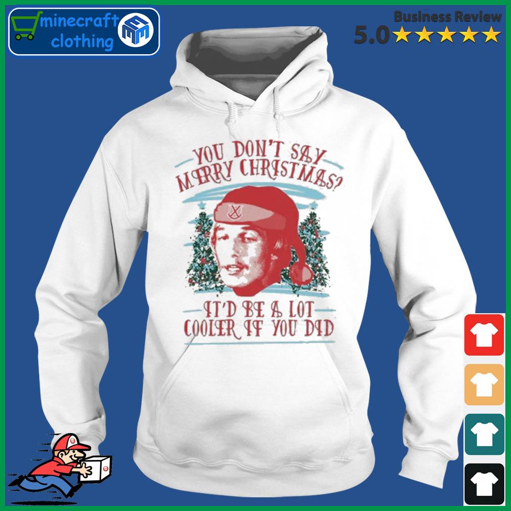 You Don't Say Merry Christmas It'd Cooler If You Did Tacky Shirt Hoodie