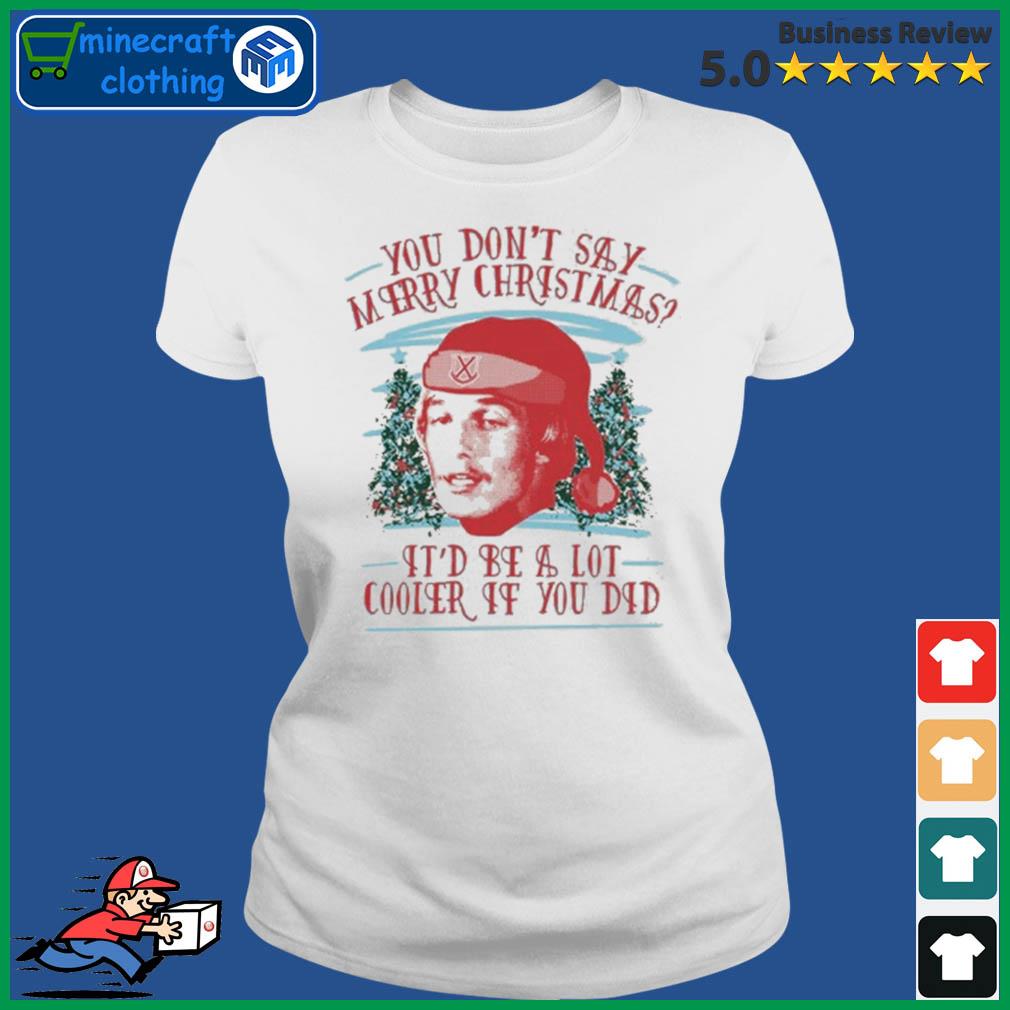 You Don't Say Merry Christmas It'd Cooler If You Did Tacky Shirt Ladies Tee