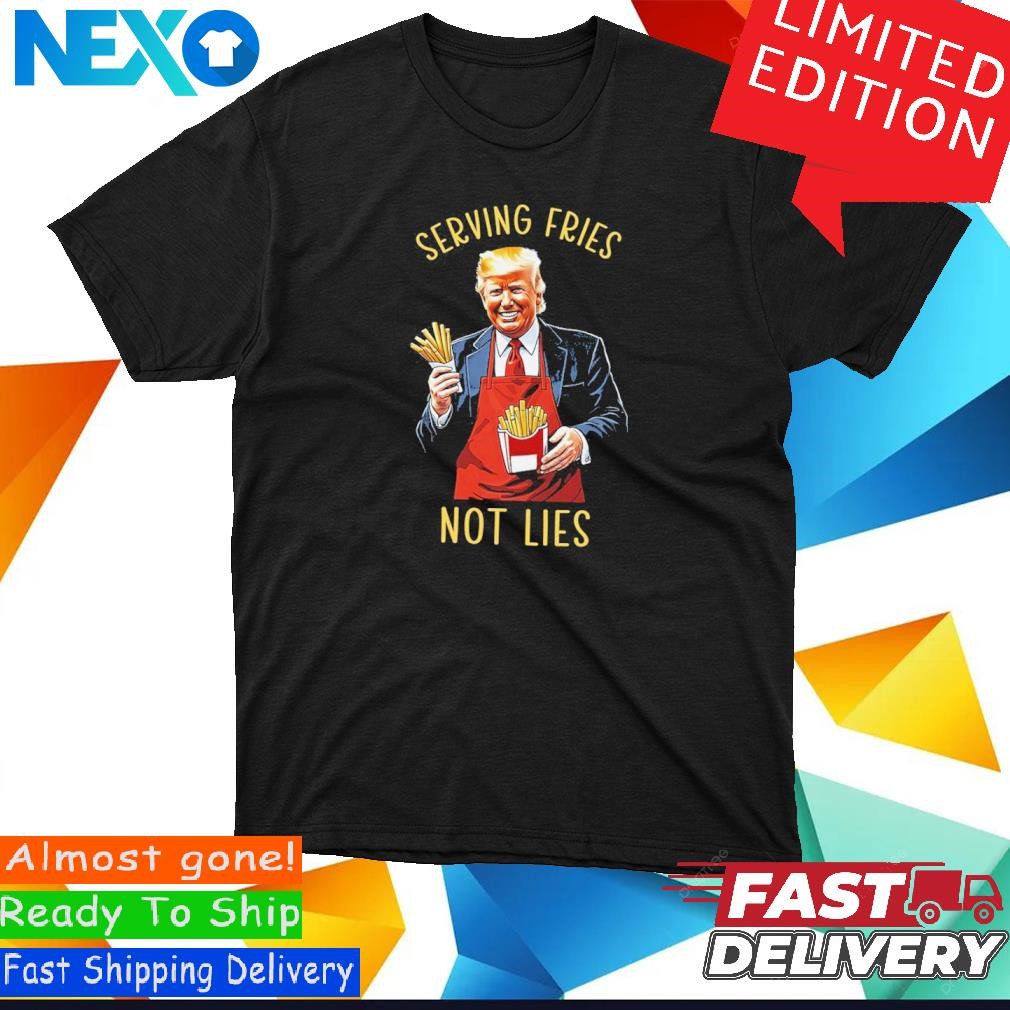 Serving Fries Not Lies Trump McDonalds Shirt